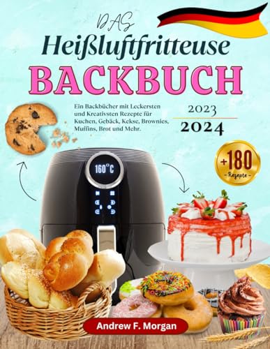 Das Heißluftfritteuse Backbuch 2023: Ein Backbücher mit Über 180 Leckersten und Kreativsten Rezepte für Kuchen, Gebäck, Kekse, Brownies, Muffins, Brot und Mehr.