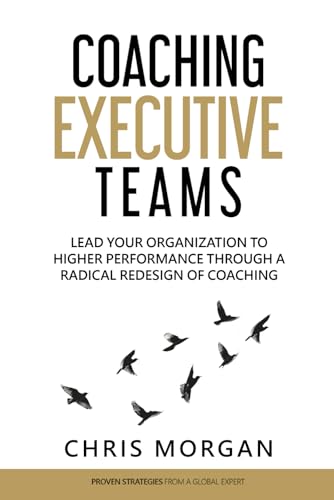 Coaching Executive Teams: Lead Your Organization to Higher Performance Through a Radical Redesign of Coaching von Independently published
