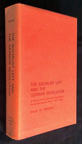 The Socialist Left and the German Revolution: A History of the German Independent Social Democratic Party, 1917-1922: A History of the Independent Social Democratic Party, 1917-22