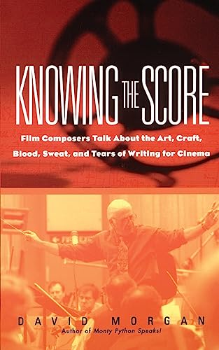 Knowing the Score: Conversations with Film Composers about the Art, Craft, Blood, Sweat, and Tears of Writing Music for Cinema