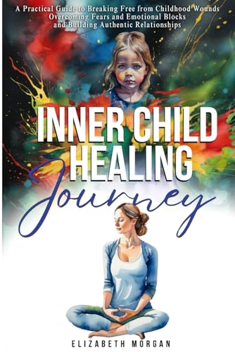 INNER CHILD HEALING JOURNEY: A Practical Guide to Breaking Free from Childhood Wounds, Overcoming Fears and Emotional Blocks, and Building Authentic Relationships von Independently published