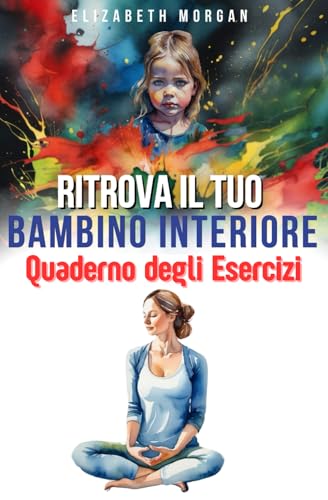 RITROVA IL TUO BAMBINO INTERIORE Quaderno degli Esercizi: Tecniche Pratiche, Visualizzazioni Guidate e Scrittura Terapeutica per Guarire le Ferite dell’Infanzia e Liberare il Tuo Vero Sé von Independently published