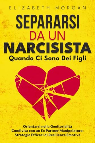 SEPARARSI DA UN NARCISISTA Quando Ci Sono Dei Figli: Guida Pratica per Genitori Separati: Affronta la Manipolazione, Proteggi i Tuoi Figli e Ritrova la Tua Serenità SEPARARSI DA UN NARCISISTA Quando Ci Sono Dei Figli: Guida Pratica per Genitori Separati: Affronta la Manipolazione, Proteggi i Tuoi Figli e Ritrova la Tua Serenità