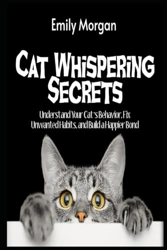 Cat Whispering Secrets Understand Your Cat’s Behavior, Fix Unwanted Habits, and Build a Happier Bond von Independently published