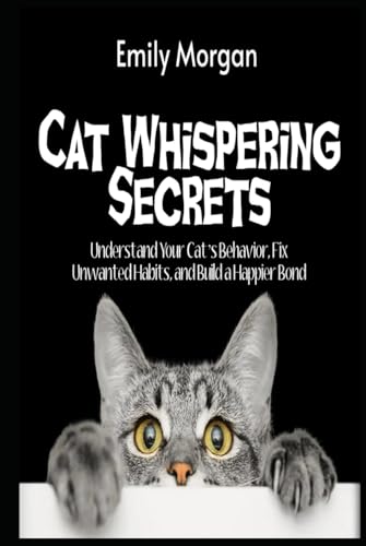 Cat Whispering Secrets Understand Your Cat’s Behavior, Fix Unwanted Habits, and Build a Happier Bond von Independently published