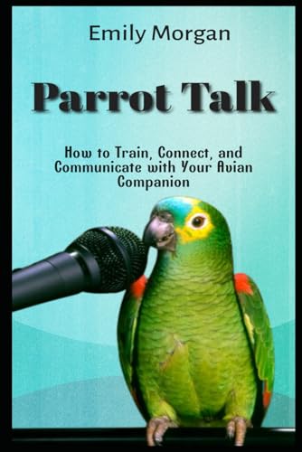 Parrot Talk How to Train, Connect, and Communicate with Your Avian Companion von Independently published