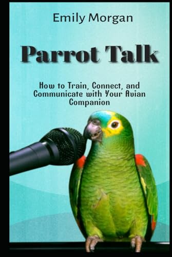 Parrot Talk How to Train, Connect, and Communicate with Your Avian Companion von Independently published