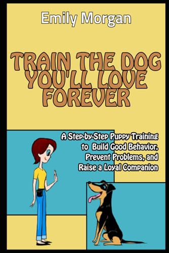 Train the Dog You’ll Love Forever A Step-by-Step Puppy Training to Build Good Behavior, Prevent Problems, and Raise a Loyal Companion von Independently published