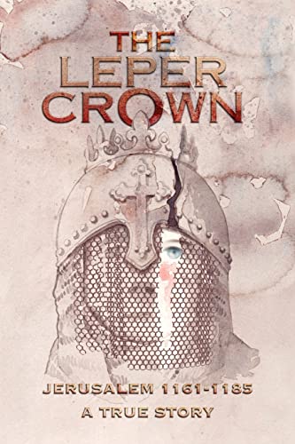 THE LEPER CROWN: JERUSALEM 1161-1185 A TRUE STORY von Xlibris