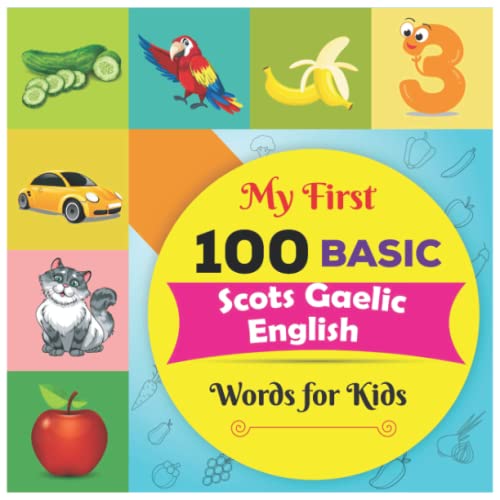 My First 100 Basic Scots Gaelic English Words for Kids: An amazing handbook for toddlers with a variety of fruits, vegetables, ABC animals, vehicles, body parts and many more.