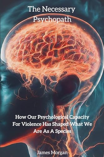 The Necessary Psychopath: How our psychological capacity for violence has shaped what we are as a species. von JamesMorgan