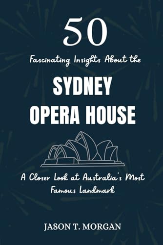 50 Fascinating Insights about the Sydney Opera House: A Closer Look at Australia’s Most Famous Landmark von Independently published