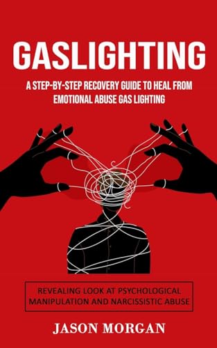 Gaslighting: A Step-by-step Recovery Guide to Heal from Emotional Abuse Gas lighting (Revealing Look at Psychological Manipulation and Narcissistic Abuse)