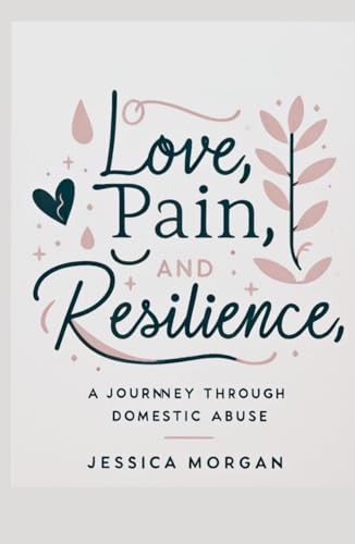 Love, Pain, and Resilience,: A Journey Through Domestic Abuse
