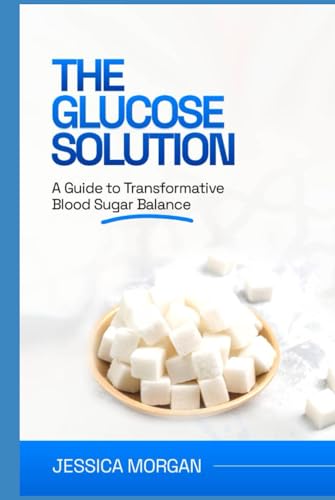 The Glucose Solution: A Guide to Transformative Blood Sugar Balance von Independently published