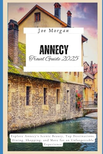 Annecy Travel Guide 2025: Explore Annecy ' s Scenic Beauty, Top Destinations, Dining, Shopping, and More for an Unforgettable Experience Annecy Travel Guide 2025: Explore Annecy ' s Scenic Beauty, Top Destinations, Dining, Shopping, and More for an Unforgettable Experience von Independently published