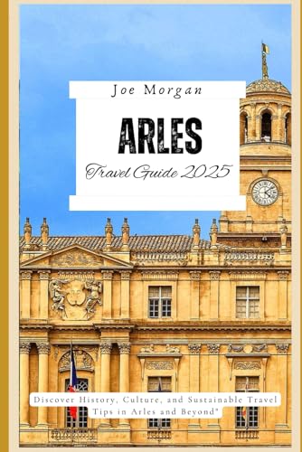 Arles Travel Guide 2025: Discover History, Culture, and Sustainable Travel Tips in Arles and Beyond Arles Travel Guide 2025: Discover History, Culture, and Sustainable Travel Tips in Arles and Beyond von Independently published