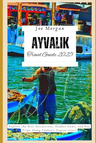 Ayvalik Travel Guide 2025: Explore the Best Attractions, Hidden Gems, and Day Trips Along Turkey's Aegean Coast von Independently published