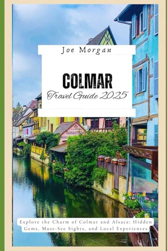 Colmar Travel Guide 2025: Explore the Charm of Colmar and Alsace: Hidden Gems, Must-See Sights, and Local Experiences Colmar Travel Guide 2025: Explore the Charm of Colmar and Alsace: Hidden Gems, Must-See Sights, and Local Experiences von Independently published