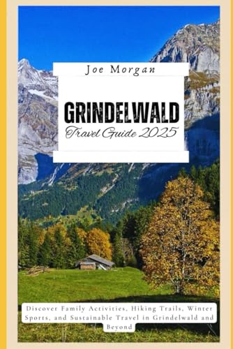 Grindelwald Travel Guide 2025: Discover Family Activities, Hiking T rails, Winter Sports, and Sustainable T ravel in Grindelwald and Beyond Grindelwald Travel Guide 2025: Discover Family Activities, Hiking T rails, Winter Sports, and Sustainable T ravel in Grindelwald and Beyond von Independently published