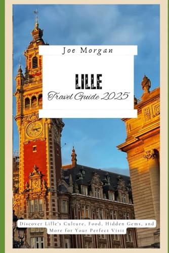 Lille Travel Guide 2025: Discover Lille ' s Culture, Food, Hidden Gems, and More for Your Perfect Visit Lille Travel Guide 2025: Discover Lille ' s Culture, Food, Hidden Gems, and More for Your Perfect Visit von Independently published