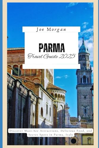 Parma Travel Guide 2025: Discover Must-See Attractions, Delicious Food, and Secret Spots in Parma, Italy Parma Travel Guide 2025: Discover Must-See Attractions, Delicious Food, and Secret Spots in Parma, Italy von Independently published