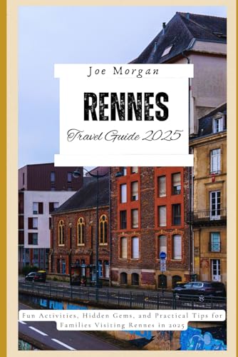 Rennes Travel Guide 2025: Fun Activities, Hidden Gems, and Practical Tips for Families Visiting Rennes in 2025 Rennes Travel Guide 2025: Fun Activities, Hidden Gems, and Practical Tips for Families Visiting Rennes in 2025 von Independently published