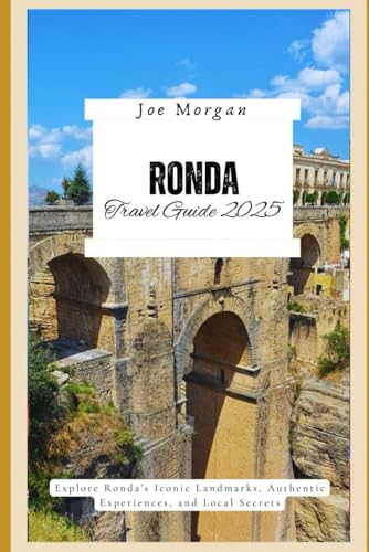 Ronda Travel Guide 2025: Explore Ronda ’ s Iconic Landmarks, Authentic Experiences, and Local Secrets Ronda Travel Guide 2025: Explore Ronda ’ s Iconic Landmarks, Authentic Experiences, and Local Secrets von Independently published