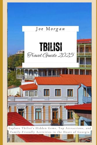 Tbilisi Travel Guide 2025: Explore Tbilisi’ s Hidden Gems, T op Attractions, and Family-Friendly Activities in the Heart of Georgia Tbilisi Travel Guide 2025: Explore Tbilisi’ s Hidden Gems, T op Attractions, and Family-Friendly Activities in the Heart of Georgia von Independently published