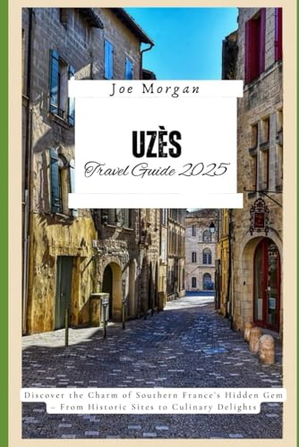 Uzès Travel Guide 2025: Discover the Charm of Southern France ’ s Hidden Gem – From Historic Sites to Culinary Delights Uzès Travel Guide 2025: Discover the Charm of Southern France ’ s Hidden Gem – From Historic Sites to Culinary Delights von Independently published