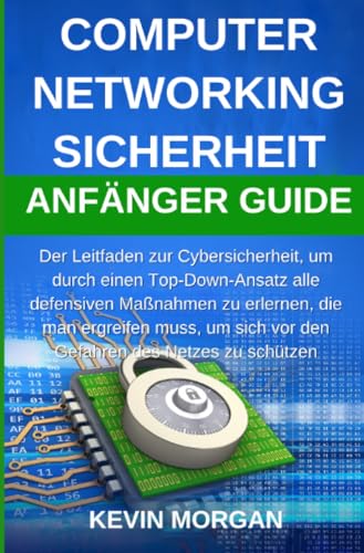 Computer Networking Sicherheit Anfänger Guide: Der Leitfaden zur Cybersicherheit, um durch einen Top-Down-Ansatz alle defensiven Maßnahmen zu ... sich vor den Gefahren des Netzes zu schützen von epubli