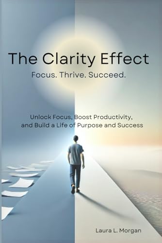 The Clarity Effect: Gain Focus, Boost Productivity, Live with Purpose