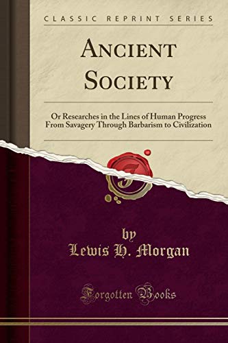 Ancient Society: Or Researches in the Lines of Human Progress From Savagery, Through Barbarism to Civilization (Classic Reprint)