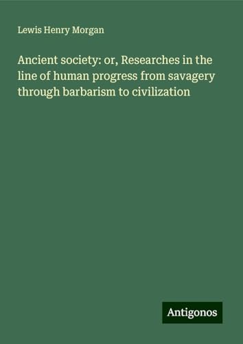 Ancient society: or, Researches in the line of human progress from savagery through barbarism to civilization von Antigonos Verlag