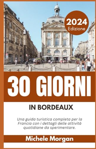 30 GIORNI IN BORDEAUX 2024: Una guida turistica completa per la Francia con i dettagli delle attività quotidiane da sperimentare. von Independently published