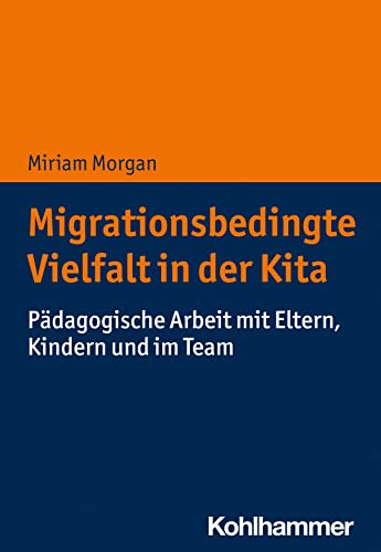Migrationsbedingte Vielfalt in der Kita: Pädagogische Arbeit mit Eltern, Kindern und im Team von Kohlhammer W.