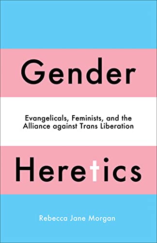 Gender Heretics: Evangelicals, Feminists, and the Alliance against Trans Liberation Gender Heretics: Evangelicals, Feminists, and the Alliance against Trans Liberation