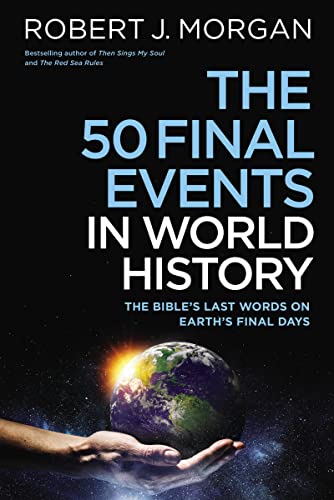 The 50 Final Events in World History: The Bible’s Last Words on Earth’s Final Days