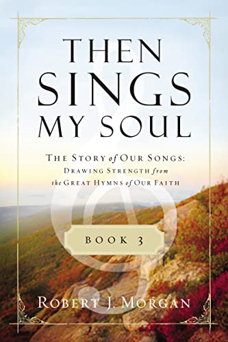 Then Sings My Soul Book 3: The Story of Our Songs: Drawing Strength from the Great Hymns of Our Faith (Then Sings My Soul (Thomas Nelson), Band 3)