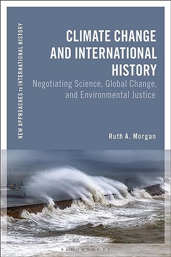 Climate Change and International History: Negotiating Science, Global Change, and Environmental Justice (New Approaches to International History)