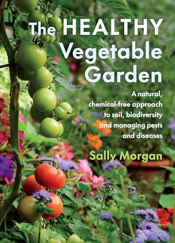 The Healthy Vegetable Garden: A natural, chemical-free approach to soil, biodiversity and managing pests and diseases