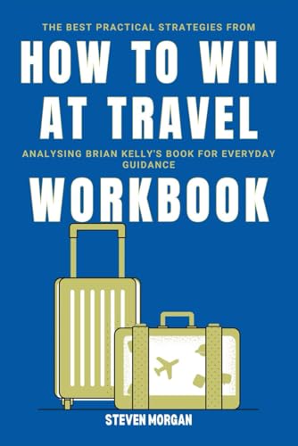 The Best Practical Strategies From How to Win at Travel WORKBOOK: Analysing Brian Kelly's Book for Everyday Guidance von Independently published