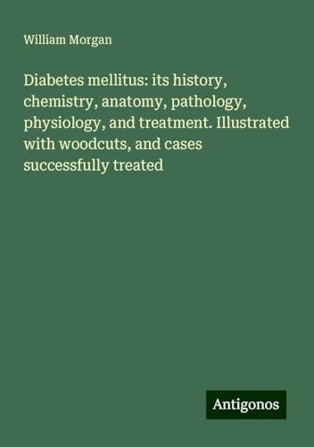 Diabetes mellitus: its history, chemistry, anatomy, pathology, physiology, and treatment. Illustrated with woodcuts, and cases successfully treated von Antigonos Verlag