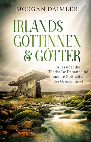 IRLANDS GÖTTINNEN UND GÖTTER: Alles über die Túatha Dé Danann und andere Gottheiten der Grünen Insel von AMRA Verlag