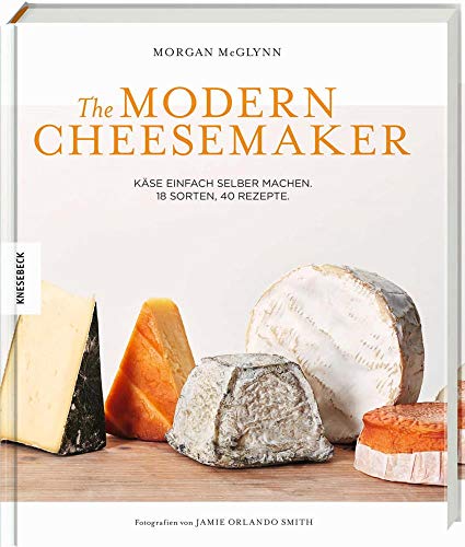 The Modern Cheesemaker: Käse einfach selber machen. 18 Sorten, 40 Rezepte.