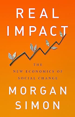 Real Impact: The New Economics of Social Change