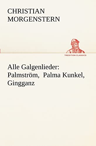 Alle Galgenlieder: Palmström, Palma Kunkel, Gingganz: Palmstrom, Palma Kunkel, Gingganz (TREDITION CLASSICS)