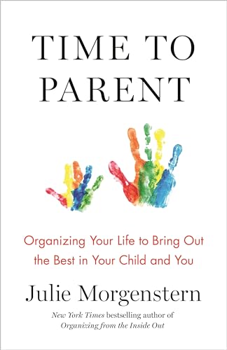 Time to Parent: Organizing Your Life to Bring Out the Best in Your Child and You