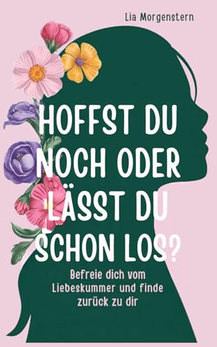 Hoffst du noch, oder lässt du schon los?: Befreie dich vom Liebeskummer und finde zurück zu dir: Trennung überwinden - Liebeskummer Geschenk von Hoffst du noch, oder lässt du schon los?