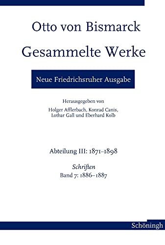 Otto von Bismarck. Gesammelte Werke - Neue Friedrichsruher Ausgabe: Abteilung III: 1871-1898. Schriften, Band 7: 1886-1887 Otto von Bismarck. Gesammelte Werke - Neue Friedrichsruher Ausgabe: Abteilung III: 1871-1898. Schriften, Band 7: 1886-1887